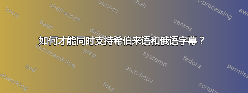 如何才能同时支持希伯来语和俄语字幕？