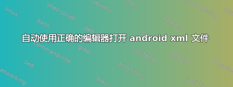 自动使用正确的编辑器打开 android xml 文件