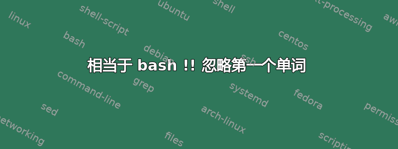 相当于 bash !! 忽略第一个单词