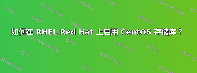 如何在 RHEL Red Hat 上启用 CentOS 存储库？