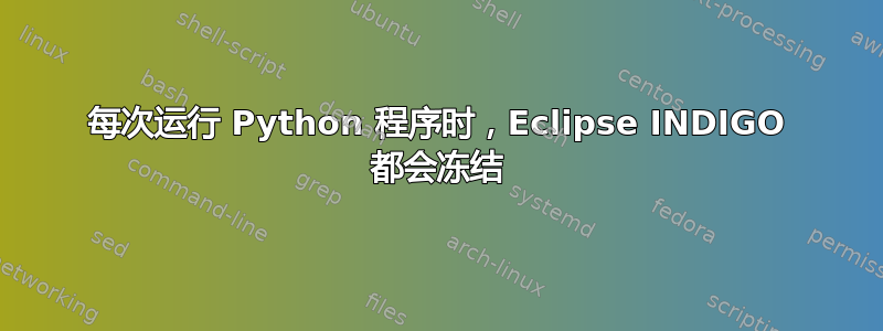 每次运行 Python 程序时，Eclipse INDIGO 都会冻结