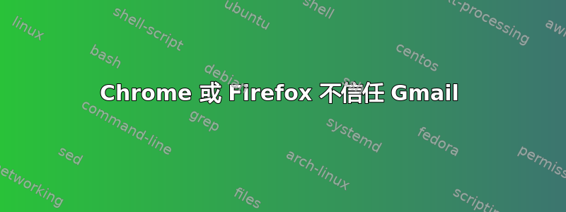 Chrome 或 Firefox 不信任 Gmail