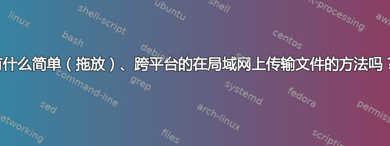 有什么简单（拖放）、跨平台的在局域网上传输文件的方法吗？