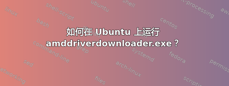 如何在 Ubuntu 上运行 amddriverdownloader.exe？