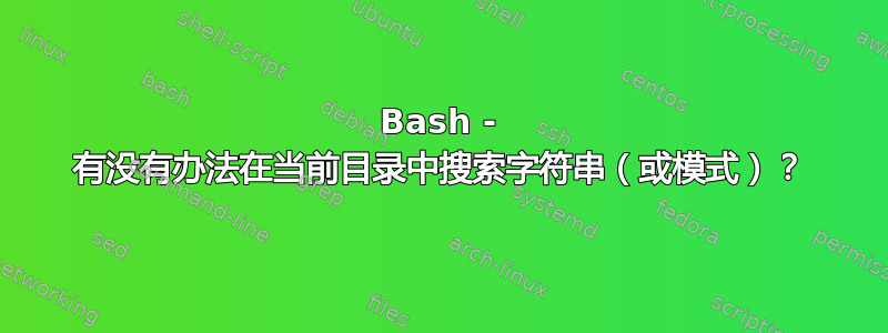 Bash - 有没有办法在当前目录中搜索字符串（或模式）？