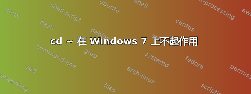 cd ~ 在 Windows 7 上不起作用