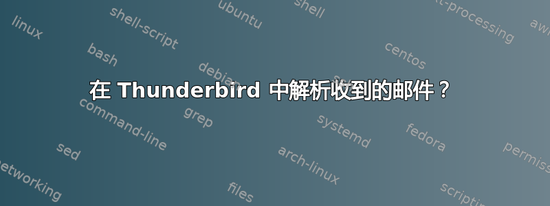 在 Thunderbird 中解析收到的邮件？