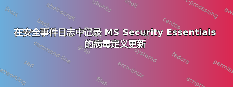 在安全事件日志中记录 MS Security Essentials 的病毒定义更新