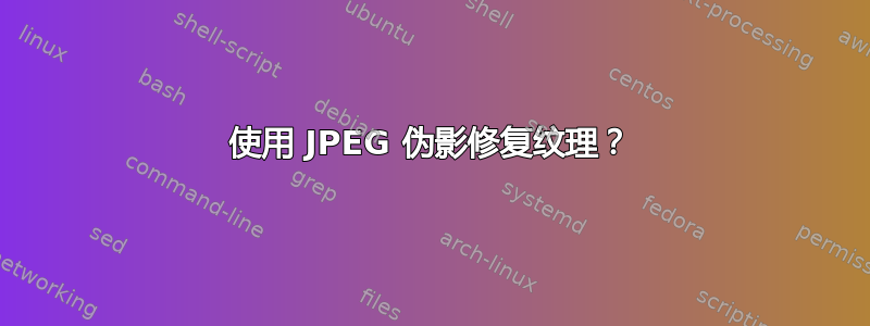 使用 JPEG 伪影修复纹理？