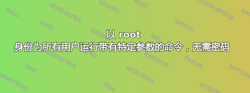 以 root 身份为所有用户运行带有特定参数的命令，无需密码 