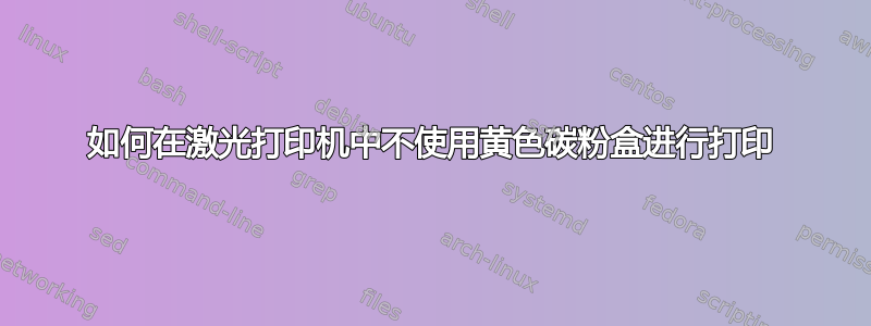 如何在激光打印机中不使用黄色碳粉盒进行打印