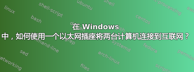 在 Windows 中，如何使用一个以太网插座将两台计算机连接到互联网？