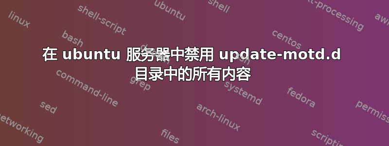 在 ubuntu 服务器中禁用 update-motd.d 目录中的所有内容