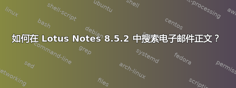 如何在 Lotus Notes 8.5.2 中搜索电子邮件正文？