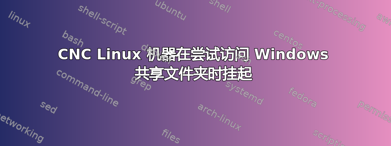 CNC Linux 机器在尝试访问 Windows 共享文件夹时挂起