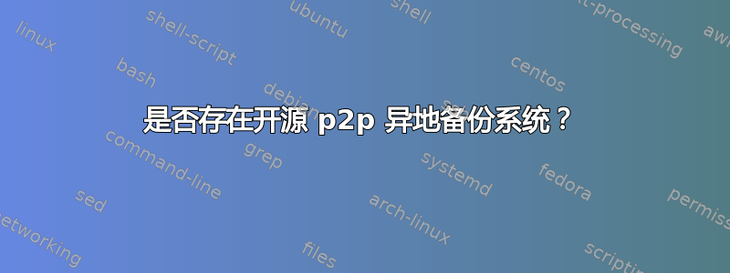 是否存在开源 p2p 异地备份系统？