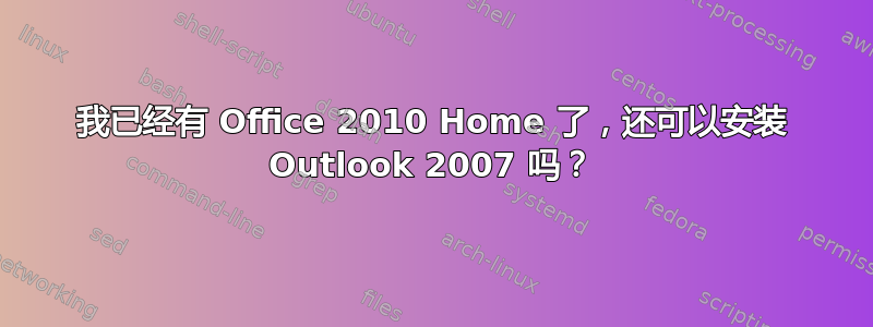 我已经有 Office 2010 Home 了，还可以安装 Outlook 2007 吗？