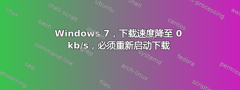 Windows 7，下载速度降至 0 kb/s，必须重新启动下载