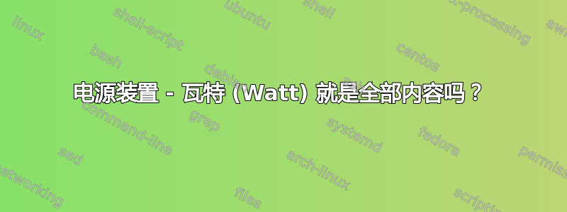 电源装置 - 瓦特 (Watt) 就是全部内容吗？