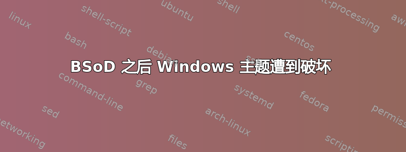 BSoD 之后 Windows 主题遭到破坏