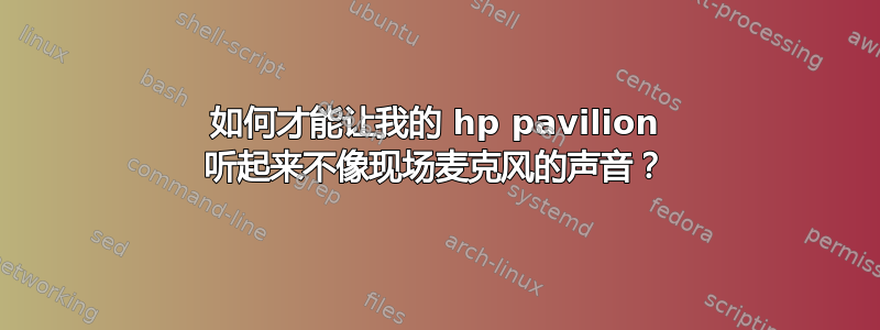 如何才能让我的 hp pavilion 听起来不像现场麦克风的声音？