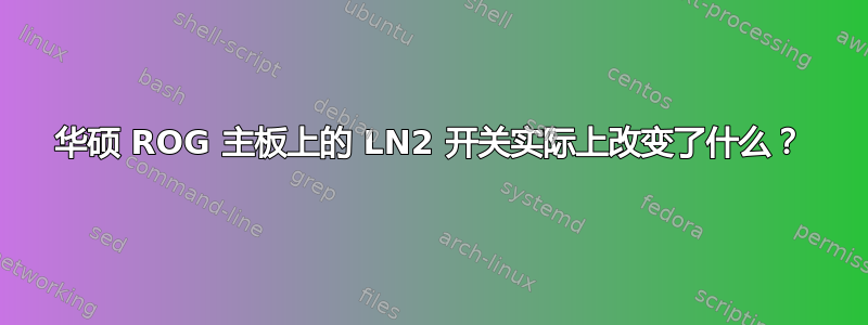 华硕 ROG 主板上的 LN2 开关实际上改变了什么？