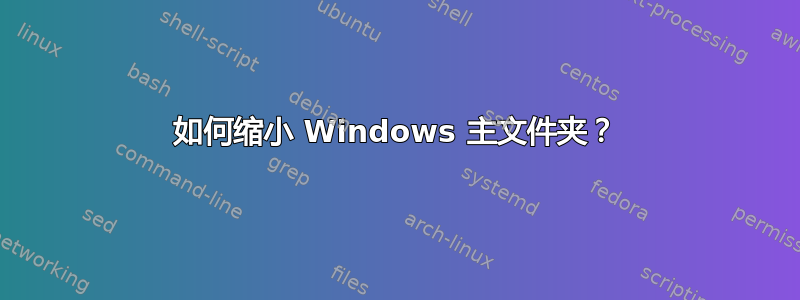 如何缩小 Windows 主文件夹？