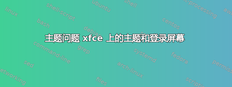 主题问题 xfce 上的主题和登录屏幕