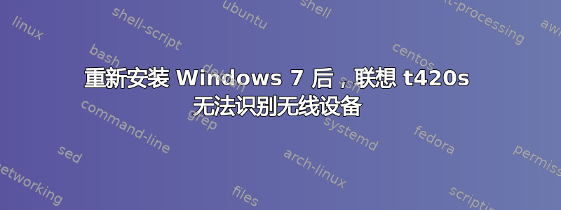 重新安装 Windows 7 后，联想 t420s 无法识别无线设备