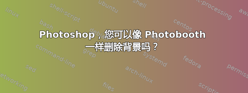 Photoshop，您可以像 Photobooth 一样删除背景吗？