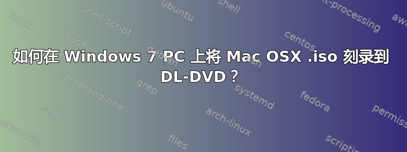 如何在 Windows 7 PC 上将 Mac OSX .iso 刻录到 DL-DVD？