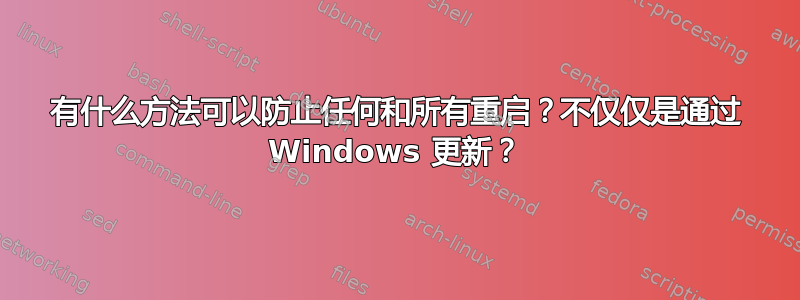 有什么方法可以防止任何和所有重启？不仅仅是通过 Windows 更新？