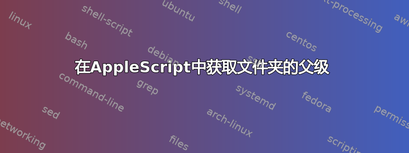 在AppleScript中获取文件夹的父级