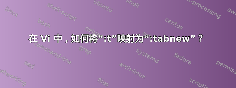 在 Vi 中，如何将“:t”映射为“:tabnew”？