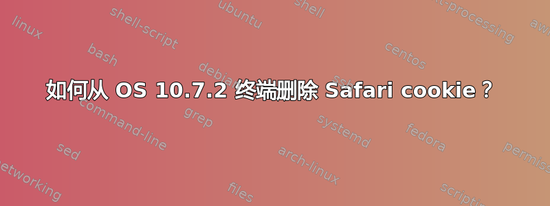 如何从 OS 10.7.2 终端删除 Safari cookie？