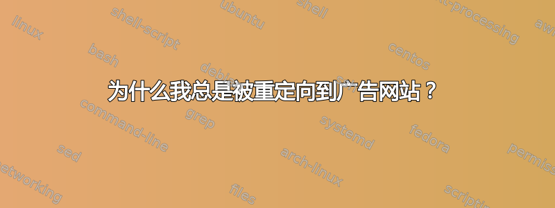 为什么我总是被重定向到广告网站？