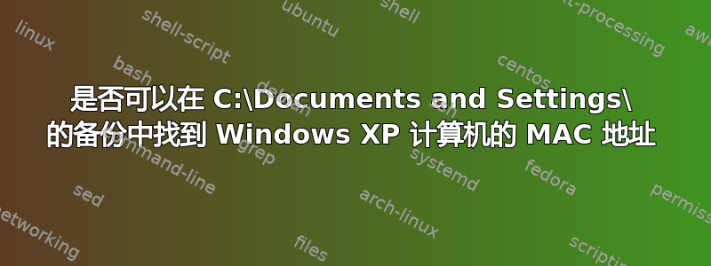 是否可以在 C:\Documents and Settings\ 的备份中找到 Windows XP 计算机的 MAC 地址