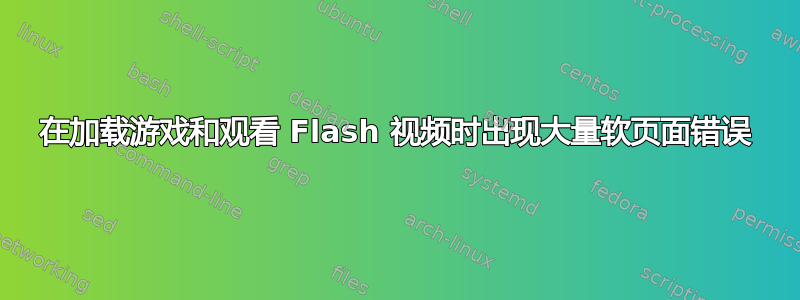 在加载游戏和观看 Flash 视频时出现大量软页面错误