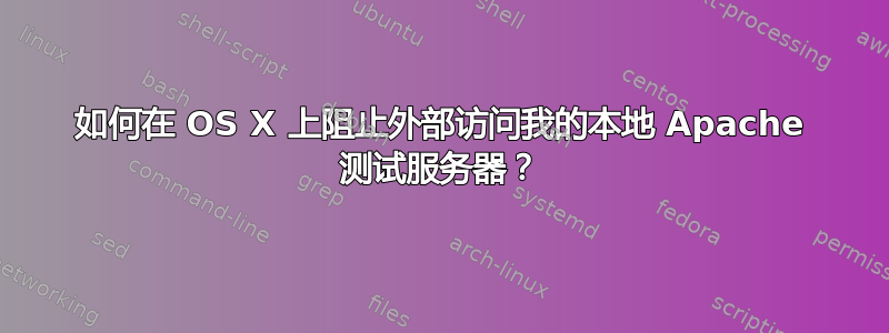 如何在 OS X 上阻止外部访问我的本地 Apache 测试服务器？