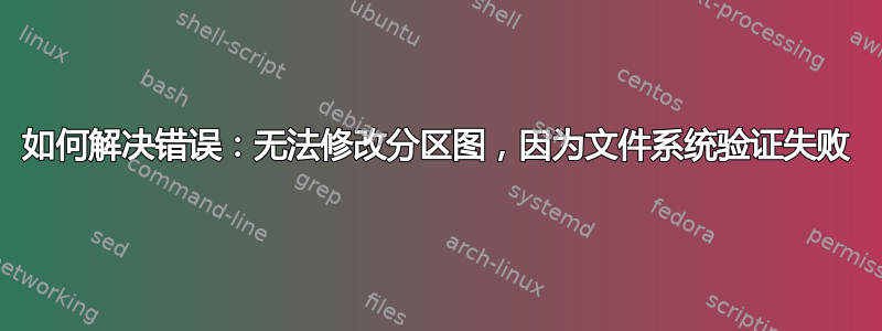 如何解决错误：无法修改分区图，因为文件系统验证失败