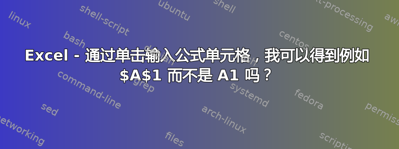 Excel - 通过单击输入公式单元格，我可以得到例如 $A$1 而不是 A1 吗？