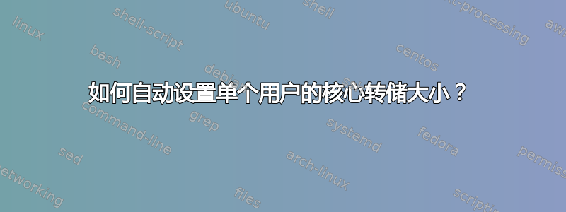 如何自动设置单个用户的核心转储大小？