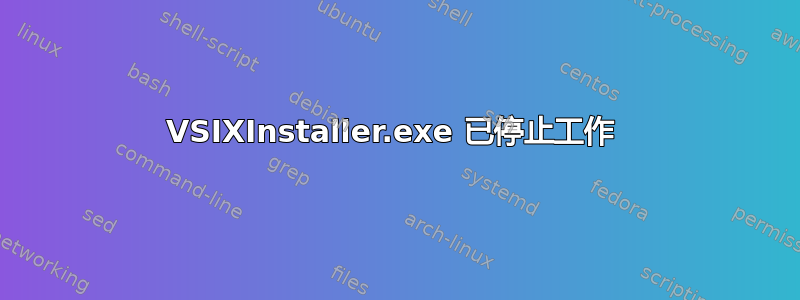 VSIXInstaller.exe 已停止工作 