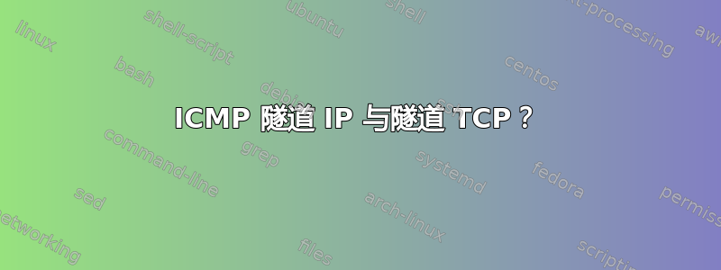 ICMP 隧道 IP 与隧道 TCP？