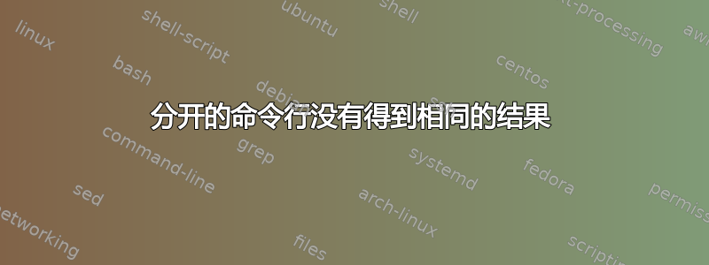 分开的命令行没有得到相同的结果