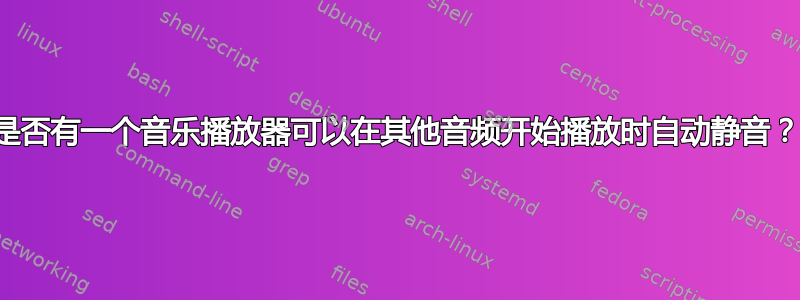 是否有一个音乐播放器可以在其他音频开始播放时自动静音？