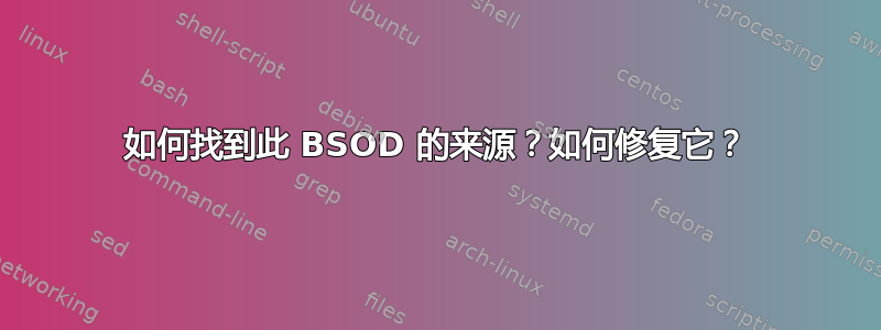 如何找到此 BSOD 的来源？如何修复它？