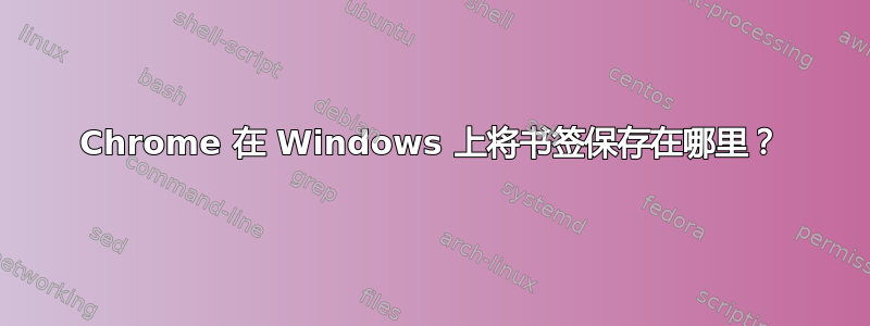 Chrome 在 Windows 上将书签保存在哪里？