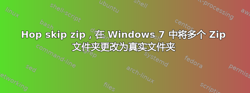 Hop skip zip，在 Windows 7 中将多个 Zip 文件夹更改为真实文件夹