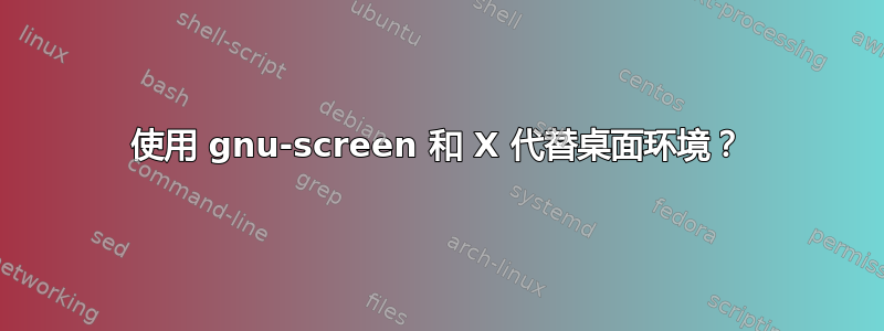 使用 gnu-screen 和 X 代替桌面环境？